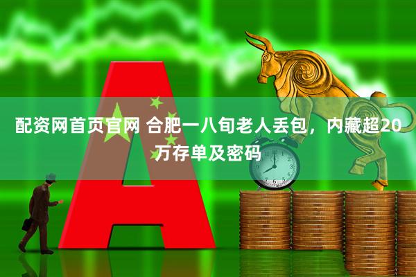 配资网首页官网 合肥一八旬老人丢包，内藏超20万存单及密码