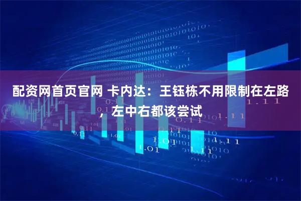 配资网首页官网 卡内达：王钰栋不用限制在左路，左中右都该尝试